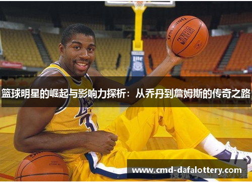 篮球明星的崛起与影响力探析：从乔丹到詹姆斯的传奇之路