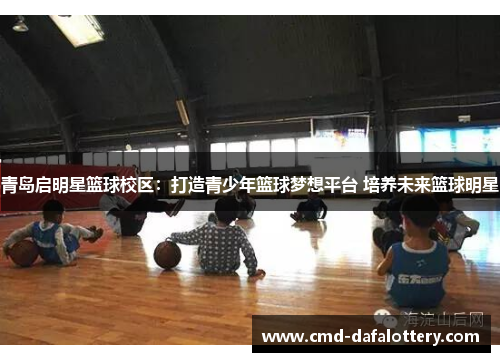 青岛启明星篮球校区：打造青少年篮球梦想平台 培养未来篮球明星