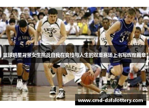篮球明星背景女生挑战自我在竞技与人生的双重赛场上书写辉煌篇章