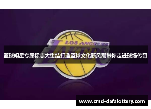 篮球明星专属标志大集结打造篮球文化新风潮带你走进球场传奇