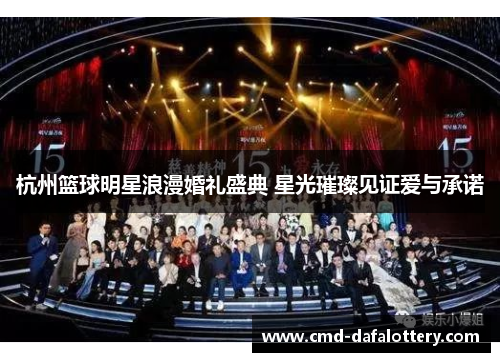 杭州篮球明星浪漫婚礼盛典 星光璀璨见证爱与承诺